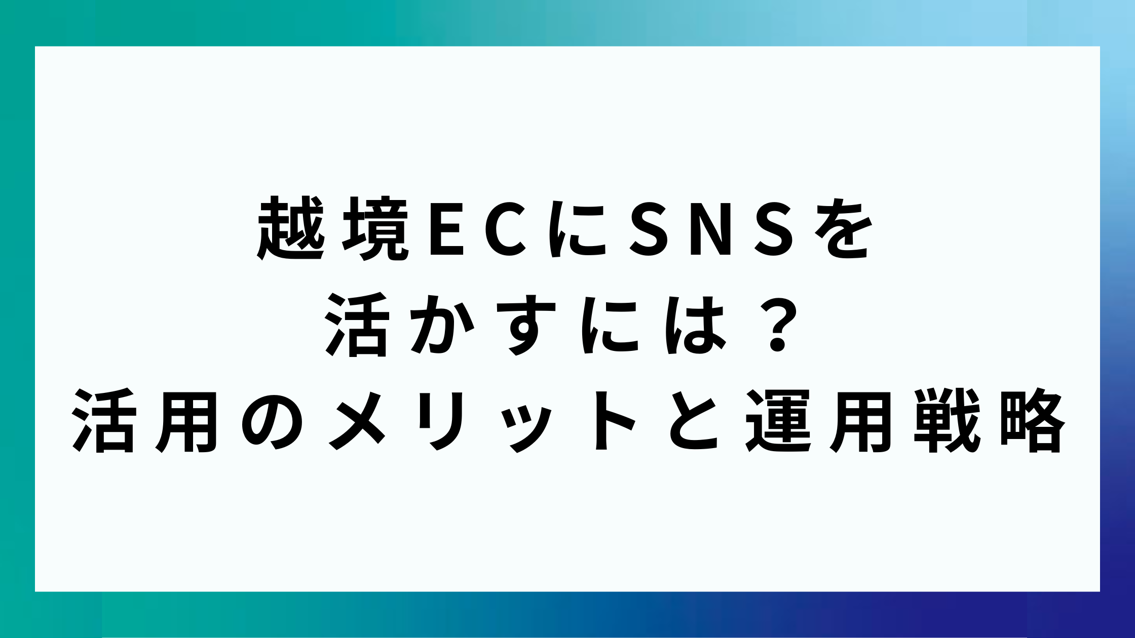 越境ECにSNSを活かすには？活用のメリットと運用戦略